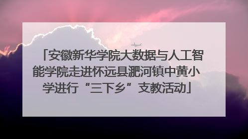 安徽新华学院大数据与人工智能学院走进怀远县淝河镇中黄小学进行“三下乡”支教活动
