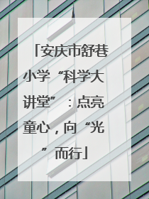 安庆市舒巷小学“科学大讲堂”：点亮童心，向“光”而行
