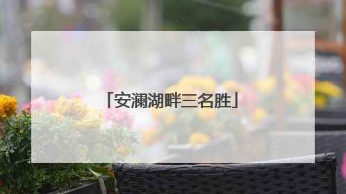 安澜湖畔三名胜