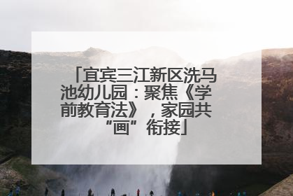 宜宾三江新区洗马池幼儿园：聚焦《学前教育法》，家园共“画”衔接