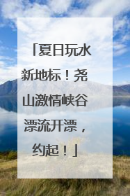 夏日玩水新地标！尧山激情峡谷漂流开漂，约起！
