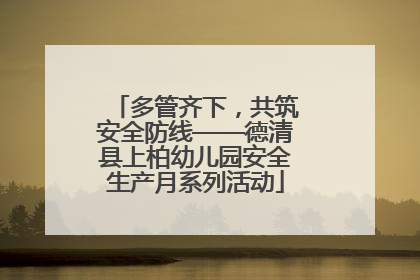 多管齐下，共筑安全防线——德清县上柏幼儿园安全生产月系列活动