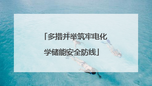 多措并举筑牢电化学储能安全防线