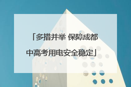 多措并举 保障成都中高考用电安全稳定
