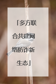 多方联合共建网络防诈新生态