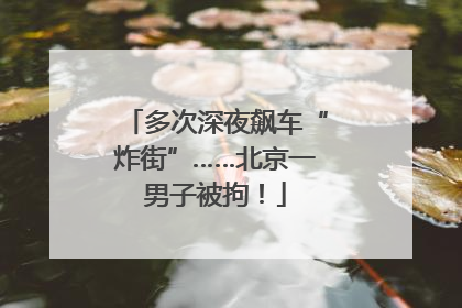 多次深夜飙车“炸街”……北京一男子被拘！