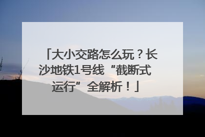大小交路怎么玩？长沙地铁1号线“截断式运行”全解析！