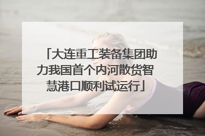 大连重工装备集团助力我国首个内河散货智慧港口顺利试运行