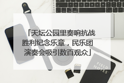 天坛公园里奏响抗战胜利纪念乐章，民乐团演奏会吸引数百观众