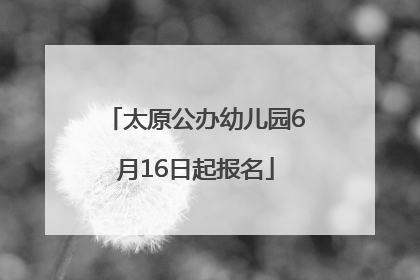 太原公办幼儿园6月16日起报名