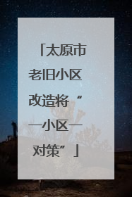 太原市老旧小区改造将“一小区一对策”
