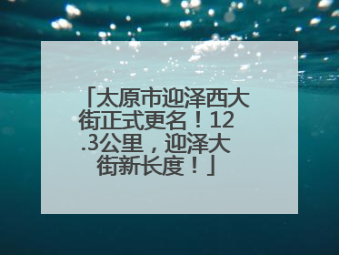 太原市迎泽西大街正式更名！12.3公里，迎泽大街新长度！