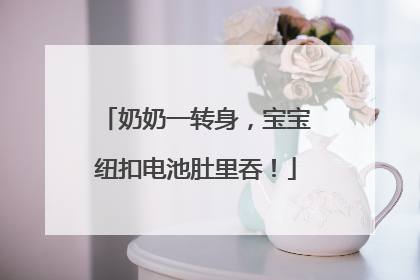 奶奶一转身，宝宝纽扣电池肚里吞！