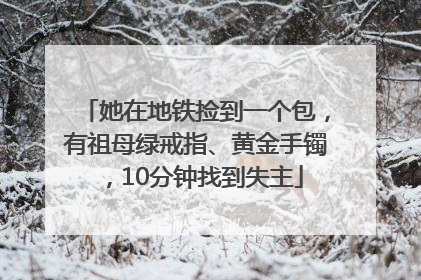 她在地铁捡到一个包，有祖母绿戒指、黄金手镯，10分钟找到失主