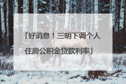 好消息！三明下调个人住房公积金贷款利率