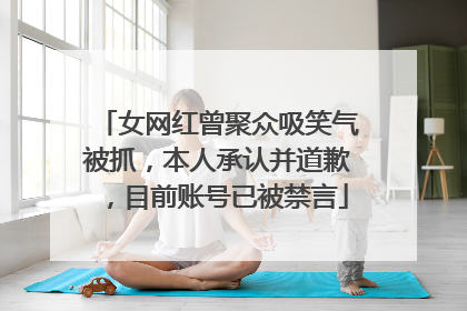 女网红曾聚众吸笑气被抓，本人承认并道歉，目前账号已被禁言