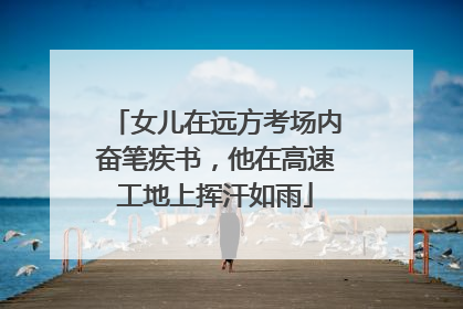 女儿在远方考场内奋笔疾书，他在高速工地上挥汗如雨