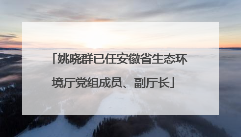 姚晓群已任安徽省生态环境厅党组成员、副厅长
