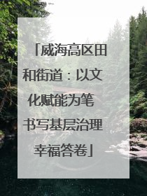 威海高区田和街道：以文化赋能为笔 书写基层治理幸福答卷