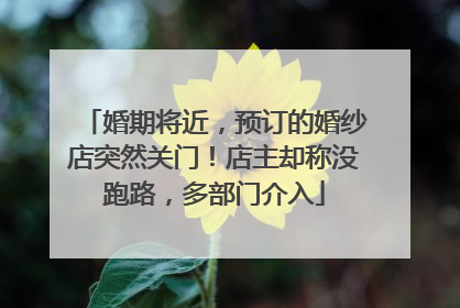 婚期将近，预订的婚纱店突然关门！店主却称没跑路，多部门介入