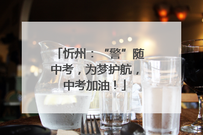 忻州：“警”随中考，为梦护航，中考加油！