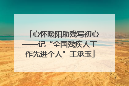 心怀暖阳助残写初心——记“全国残疾人工作先进个人”王承玉