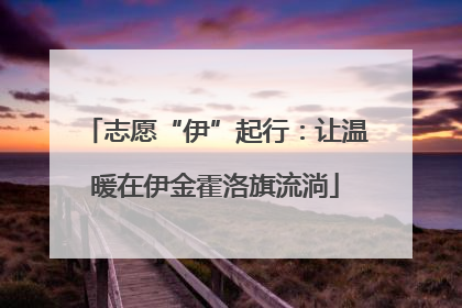 志愿“伊”起行：让温暖在伊金霍洛旗流淌