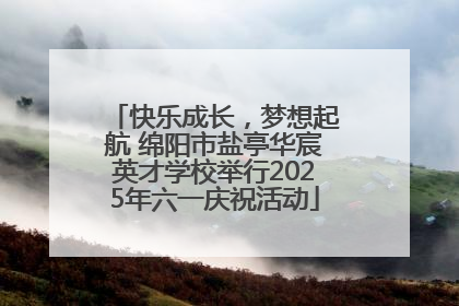 快乐成长，梦想起航 绵阳市盐亭华宸英才学校举行2025年六一庆祝活动