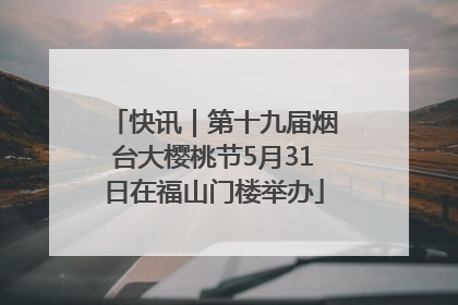 快讯｜第十九届烟台大樱桃节5月31日在福山门楼举办