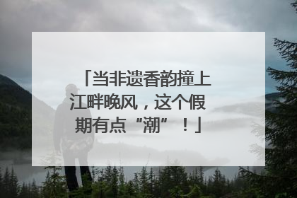 当非遗香韵撞上江畔晚风，这个假期有点“潮”！