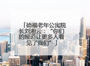 德福老年公寓院长刘湘云：“你们的报道让更多人看见了我们”