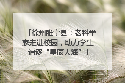 徐州睢宁县：老科学家走进校园，助力学生追逐“星辰大海”