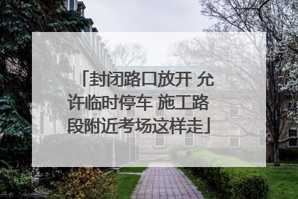 封闭路口放开 允许临时停车 施工路段附近考场这样走