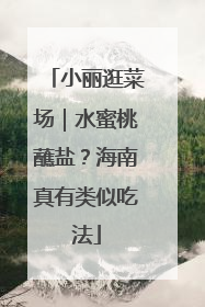 小丽逛菜场｜水蜜桃蘸盐？海南真有类似吃法