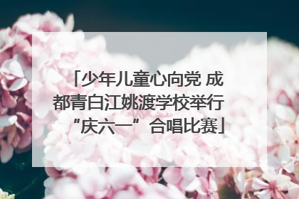 少年儿童心向党 成都青白江姚渡学校举行“庆六一”合唱比赛