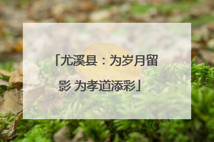 尤溪县：为岁月留影 为孝道添彩