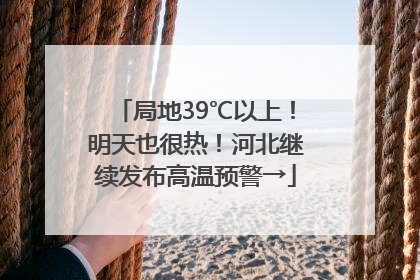 局地39℃以上！明天也很热！河北继续发布高温预警→