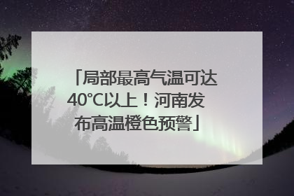 局部最高气温可达40℃以上！河南发布高温橙色预警