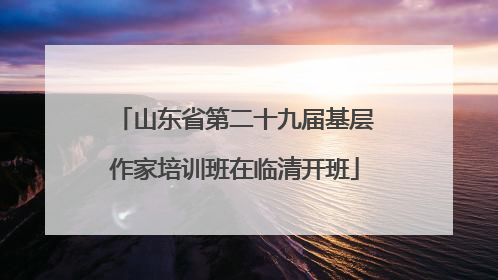 山东省第二十九届基层作家培训班在临清开班