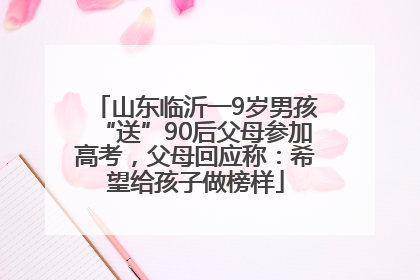 山东临沂一9岁男孩“送”90后父母参加高考，父母回应称：希望给孩子做榜样