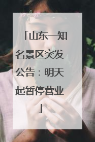 山东一知名景区突发公告：明天起暂停营业