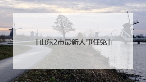 山东2市最新人事任免