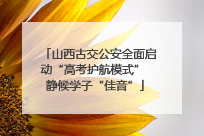 山西古交公安全面启动“高考护航模式” 静候学子“佳音”
