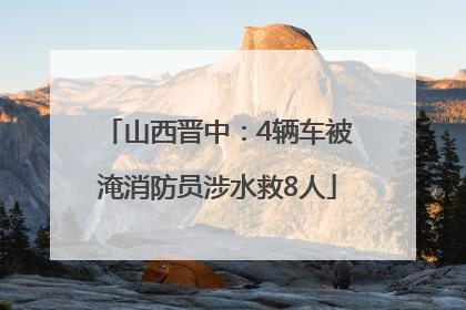山西晋中：4辆车被淹消防员涉水救8人