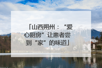 山西朔州：“爱心厨房”让患者尝到“家”的味道