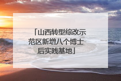 山西转型综改示范区新增八个博士后实践基地