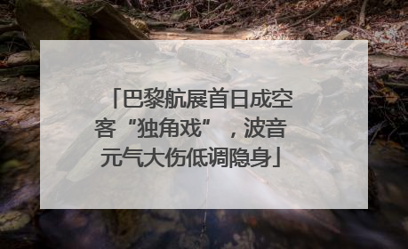 巴黎航展首日成空客“独角戏”，波音元气大伤低调隐身
