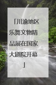 川渝地区乐舞文物精品展在国家大剧院开幕
