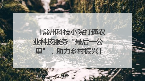 常州科技小院打通农业科技服务“最后一公里”，助力乡村振兴
