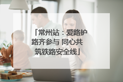 常州站：爱路护路齐参与 同心共筑铁路安全线